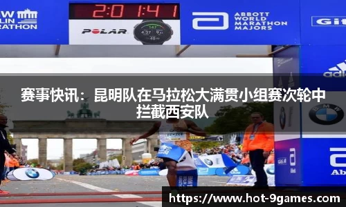 赛事快讯：昆明队在马拉松大满贯小组赛次轮中拦截西安队