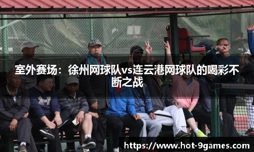室外赛场：徐州网球队vs连云港网球队的喝彩不断之战