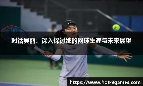 对话吴丽：深入探讨她的网球生涯与未来展望