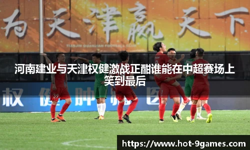 河南建业与天津权健激战正酣谁能在中超赛场上笑到最后