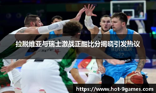 拉脱维亚与瑞士激战正酣比分揭晓引发热议